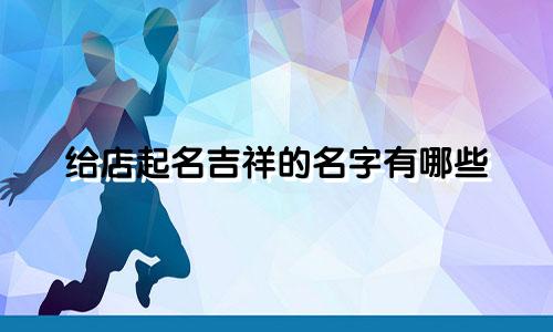 给店起名吉祥的名字有哪些