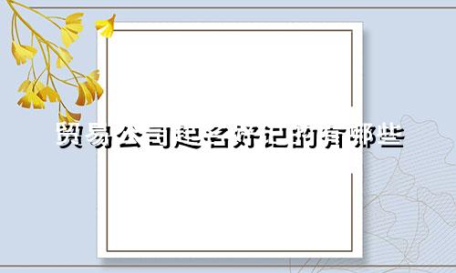 贸易公司起名好记的有哪些