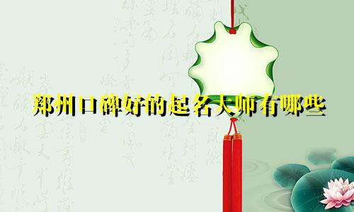 郑州口碑好的起名大师有哪些