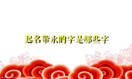 起名带水的字是哪些字