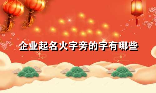 企业起名火字旁的字有哪些