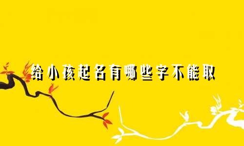 给小孩起名有哪些字不能取
