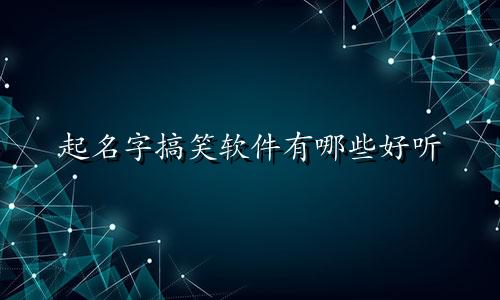 起名字搞笑软件有哪些好听