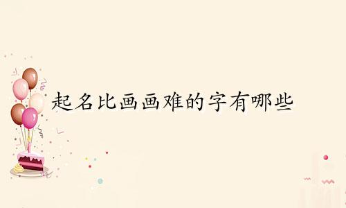 起名比画画难的字有哪些