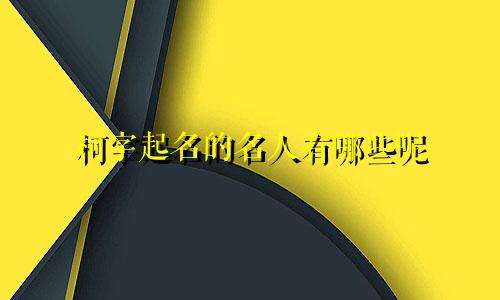柯字起名的名人有哪些呢