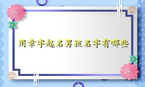用章字起名男孩名字有哪些