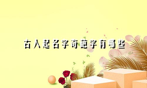 古人起名字奇葩字有哪些