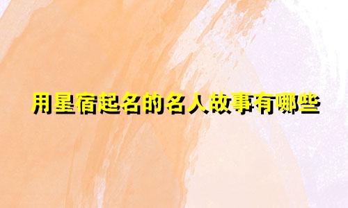 用星宿起名的名人故事有哪些