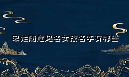 宋姓随意起名女孩名字有哪些