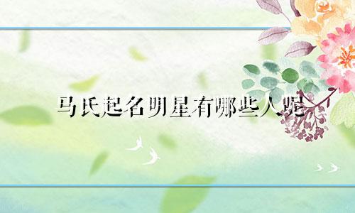 马氏起名明星有哪些人呢