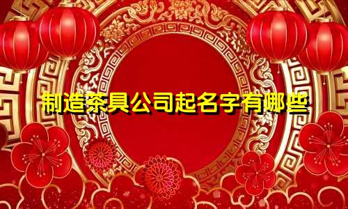 制造茶具公司起名字有哪些