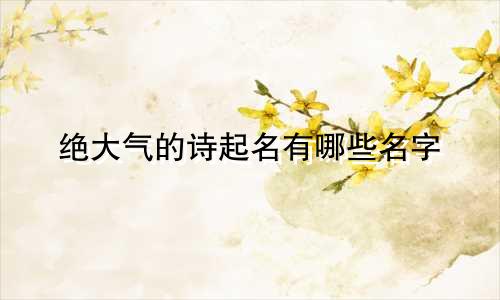 绝大气的诗起名有哪些名字