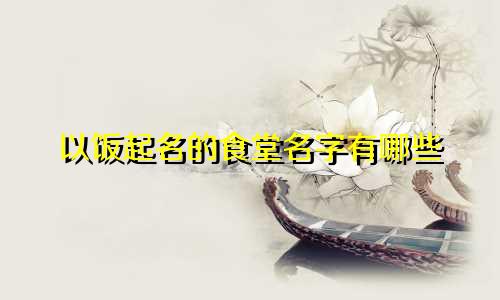 以饭起名的食堂名字有哪些