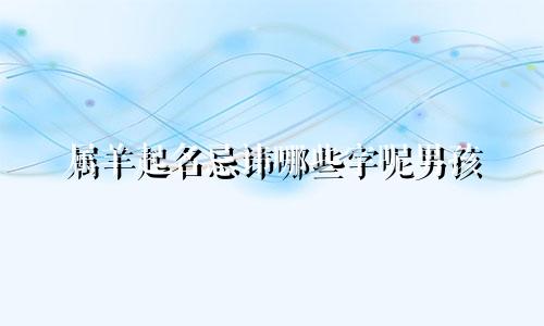 属羊起名忌讳哪些字呢男孩