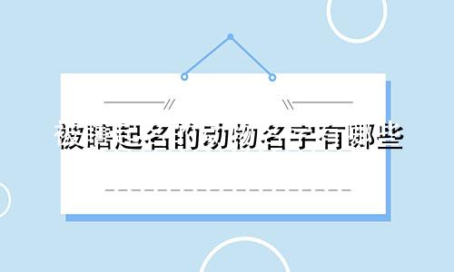 被瞎起名的动物名字有哪些