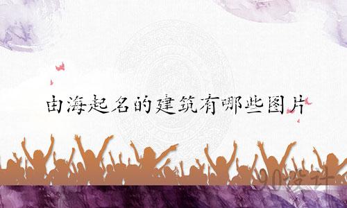由海起名的建筑有哪些图片