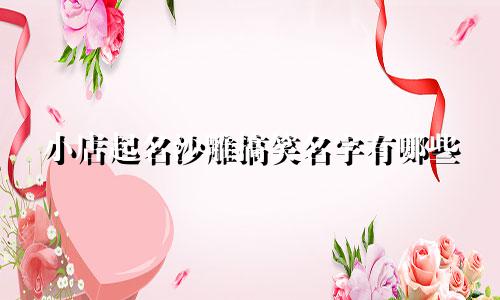 小店起名沙雕搞笑名字有哪些