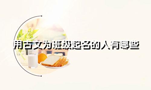 用古文为班级起名的人有哪些