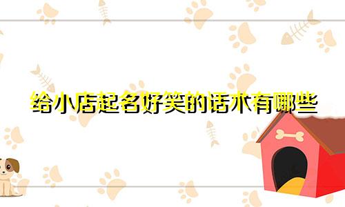 给小店起名好笑的话术有哪些