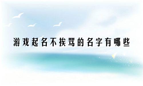游戏起名不挨骂的名字有哪些