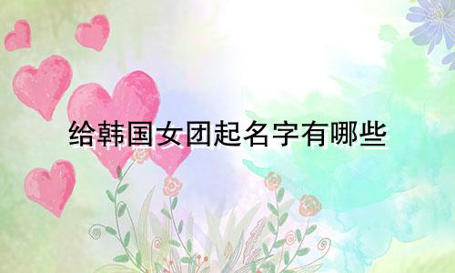给韩国女团起名字有哪些