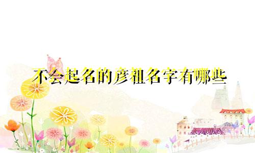 不会起名的彦祖名字有哪些