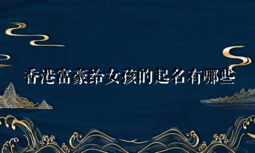 香港富豪给女孩的起名有哪些