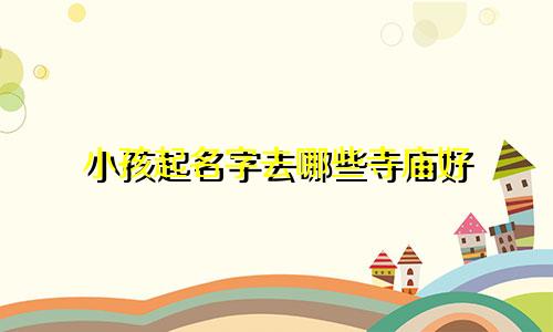 小孩起名字去哪些寺庙好