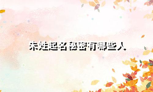 朱姓起名秘密有哪些人