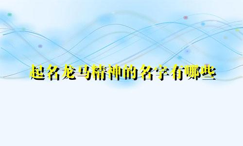 起名龙马精神的名字有哪些