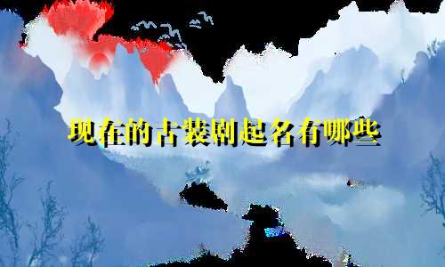 现在的古装剧起名有哪些