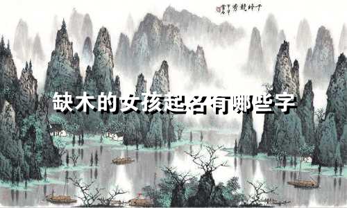 缺木的女孩起名有哪些字