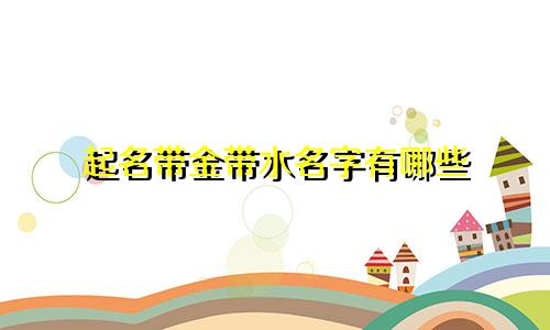 起名带金带水名字有哪些