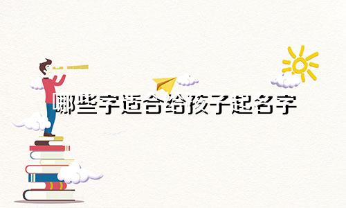 哪些字适合给孩子起名字
