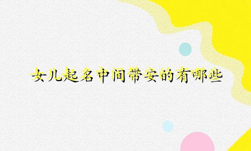 女儿起名中间带安的有哪些