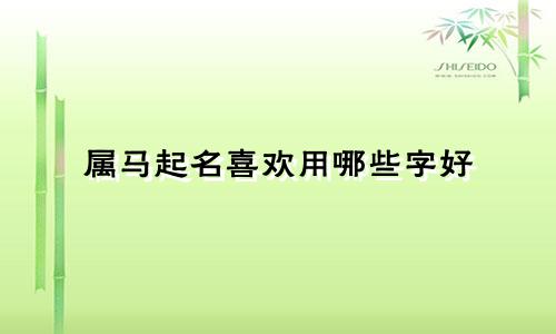 属马起名喜欢用哪些字好