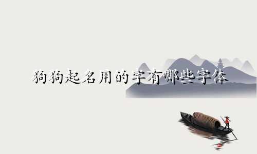 狗狗起名用的字有哪些字体