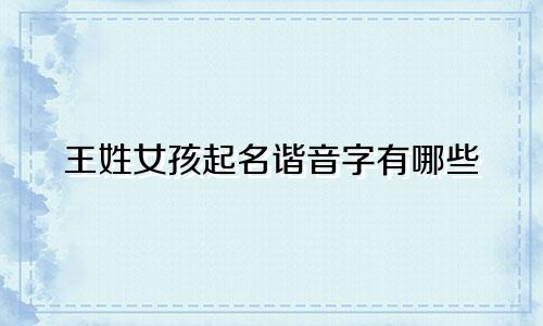 王姓女孩起名谐音字有哪些