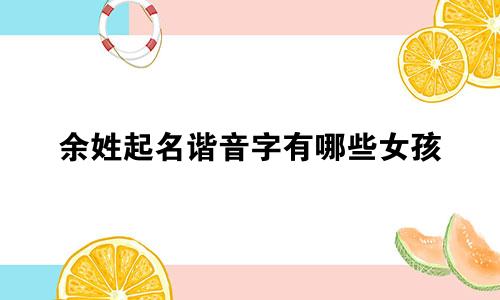 余姓起名谐音字有哪些女孩