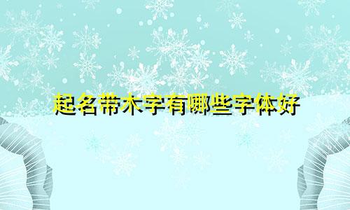 起名带木字有哪些字体好
