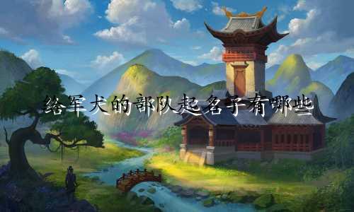 给军犬的部队起名子有哪些