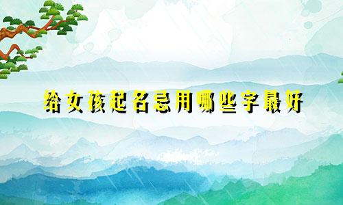 给女孩起名忌用哪些字最好