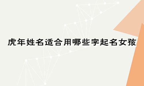 虎年姓名适合用哪些字起名女孩