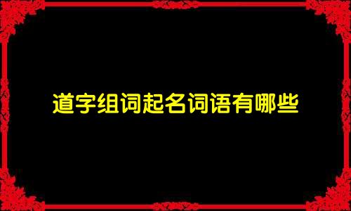 道字组词起名词语有哪些