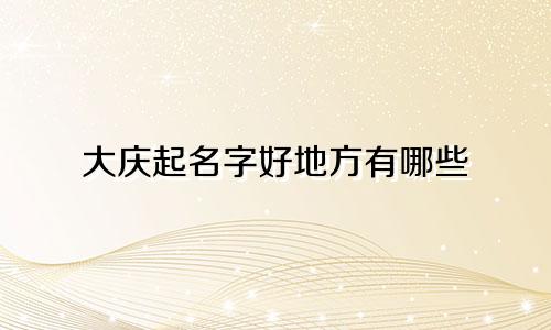 大庆起名字好地方有哪些