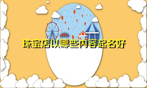 珠宝店以哪些内容起名好