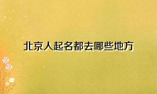 北京人起名都去哪些地方