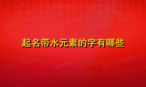 起名带水元素的字有哪些