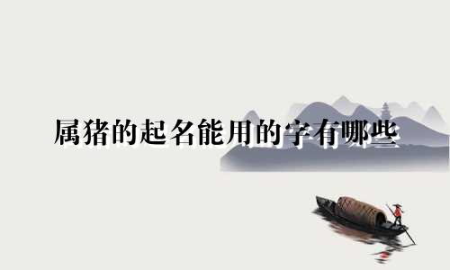 属猪的起名能用的字有哪些