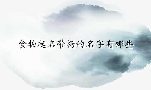 食物起名带杨的名字有哪些